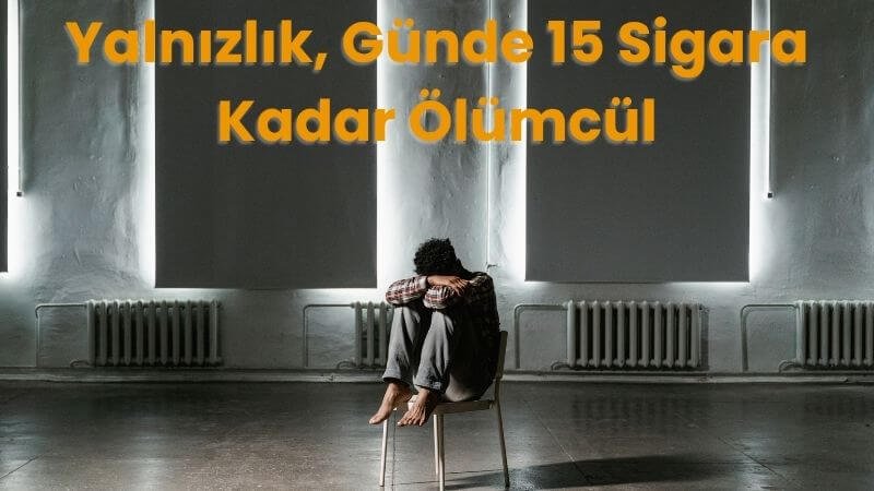 Yalnızlık, Günde 15 Sigara Kadar Ölümcül Yalnızlık, Günde 15 Sigara Kadar Ölümcül